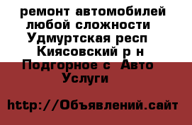 ремонт автомобилей любой сложности - Удмуртская респ., Киясовский р-н, Подгорное с. Авто » Услуги   